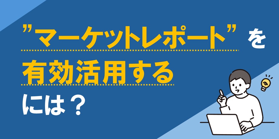 市場調査資料（マーケットレポート）の効果的な活用方法とは？～ 7つのおすすめの使い方 やレポート構成について～