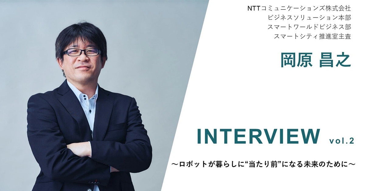 ロボットが暮らしに“当たり前”になる未来のために vol.2【NTTコミュニケーションズ株式会社 岡原 昌之】