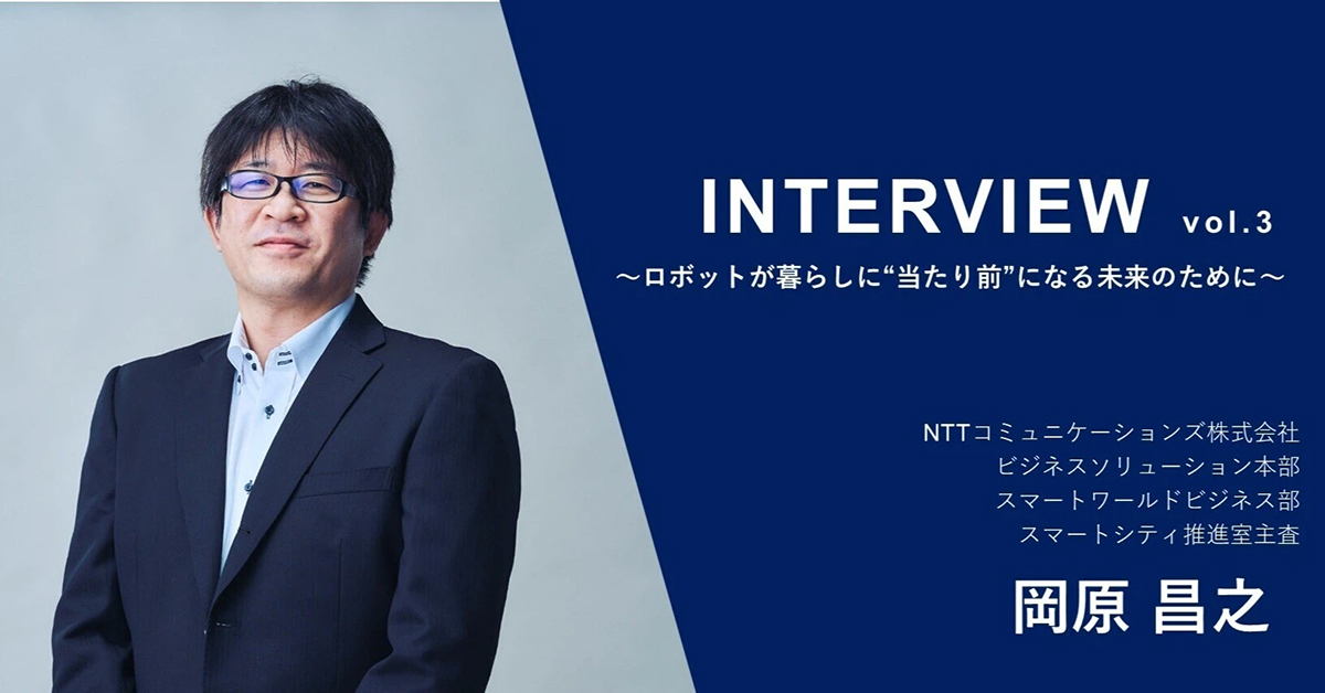 ロボットが暮らしに“当たり前”になる未来のために vol.3【NTTコミュニケーションズ株式会社 岡原 昌之】