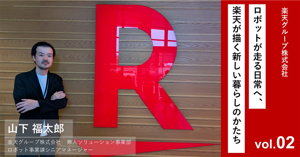 ロボットが走る日常へ、楽天が描く新しい暮らしのかたち vol.2【楽天グループ株式会社 山下 福太郎】